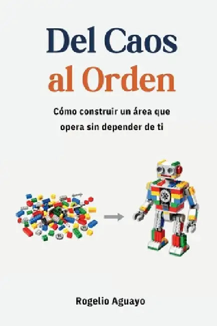 Del Caos al Orden: Cómo construir un área que opera sin depender de ti by Rogelio Aguayo