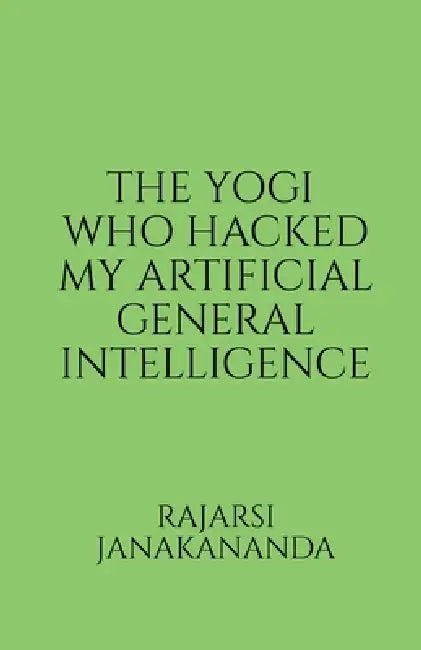 The Yogi Who Hacked My Artificial General Intelligence by Rajarsi Janakananda
