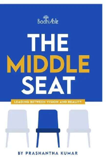 The Middle Seat: Leading Between Vision and Reality by Prashantha Kumar