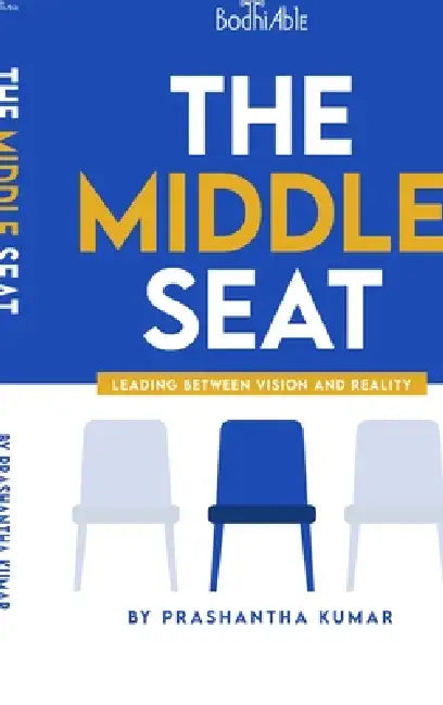 The Middle Seat: Leading Between Vision and Reality by Prashantha Kumar