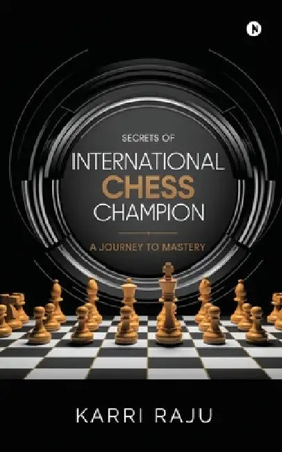Secrets of International Chess Champion: A Journey to Mastery by Karri Raju