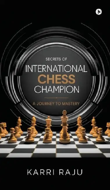 Secrets of International Chess Champion: A Journey to Mastery by Karri Raju