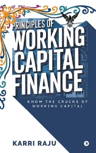 Principles of Working Capital Finance: Know the Crucks of Working Capital by Karri Raju