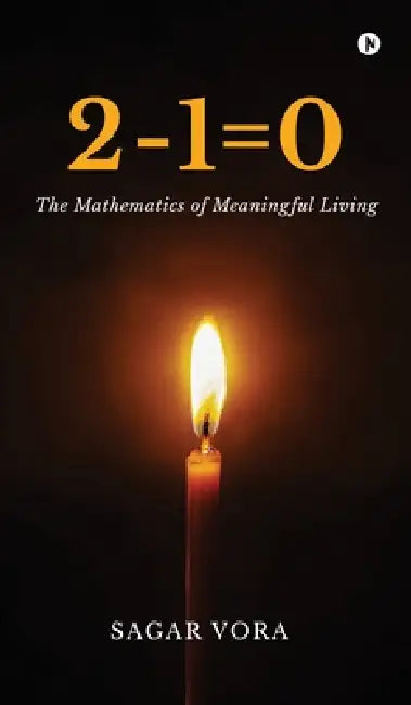 2-1=0: The Mathematics of Meaningful Living by Sagar Vora