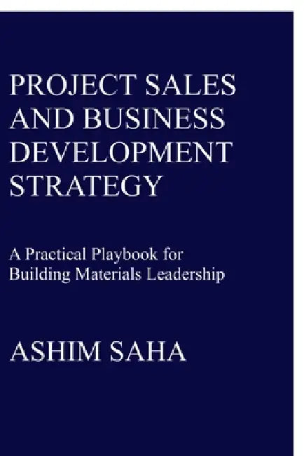 Project Sales and Business Development Strategy: A Practical Playbook for Building Materials Leadership by Ashim Nikhil Saha