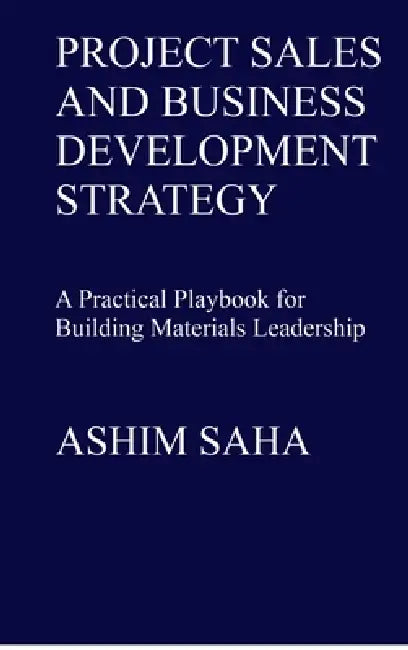 Project Sales and Business Development Strategy: A Practical Playbook for Building Materials Leadership by Ashim Nikhil Saha
