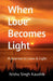 When Love Becomes Light: A Journey to Love & Light by Nishu Singh Kaushik