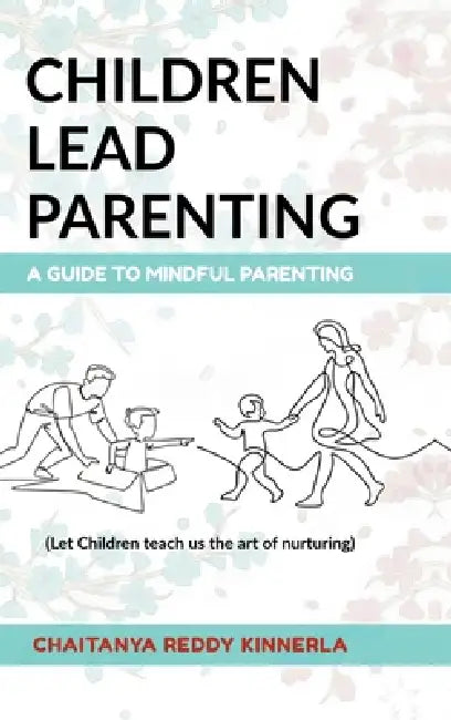 Children Lead Parenting: A guide to mindful parenting - let children teach us The art of nurturing by Chaitanya Reddy Kinnerla