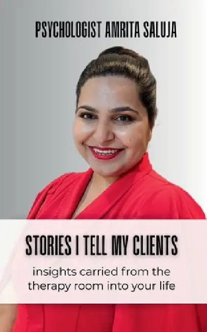 Stories I Tell My Clients: Insights Carried From the Therapy Room Into Your Life by Psychologist Amrita Saluja
