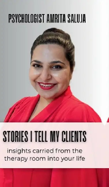 Stories I Tell My Clients: Insights Carried From the Therapy Room Into Your Life by Psychologist Amrita Saluja