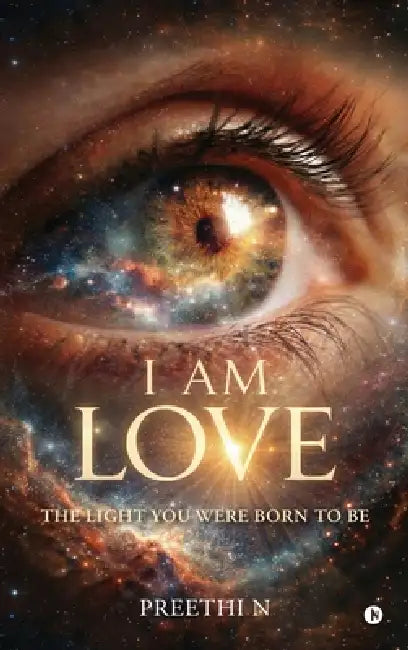 I am Love: The Light you Were Born To Be by Preethi N
