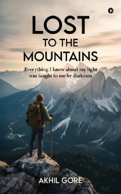 Lost to the Mountains: Everything I know about my light was taught to me by darkness by Akhil Gore
