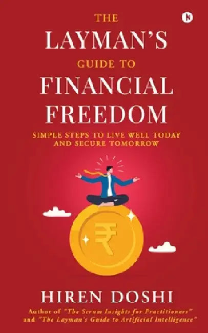 The Layman's Guide to Financial Freedom: Simple Steps to Live Well Today and Secure Tomorrow by Hiren Doshi