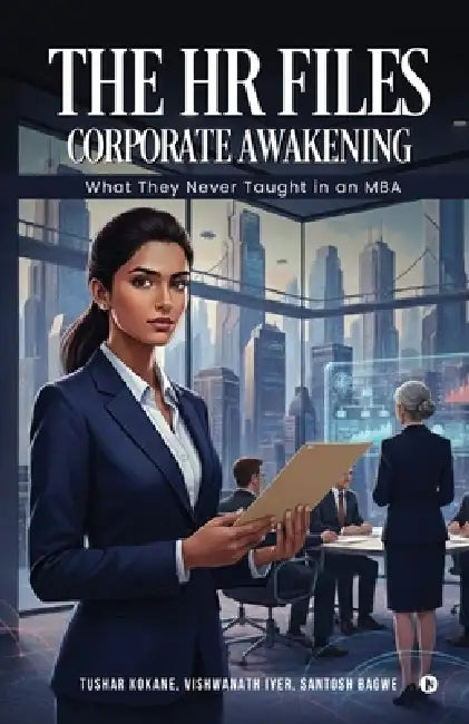 The HR Files - Corporate Awakening: What they never taught in an MBA by Tushar Kokane, Vishwanath Iyer, Santosh Bagwe