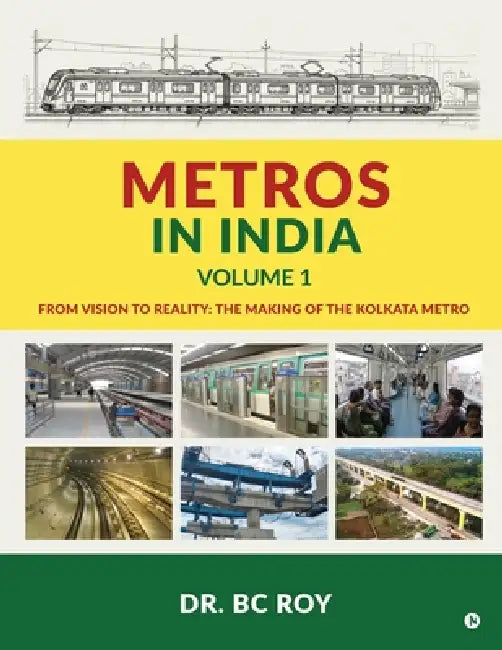 Metros in India - Volume 1: The Making of the Kolkata Metro by Dr Bc Roy
