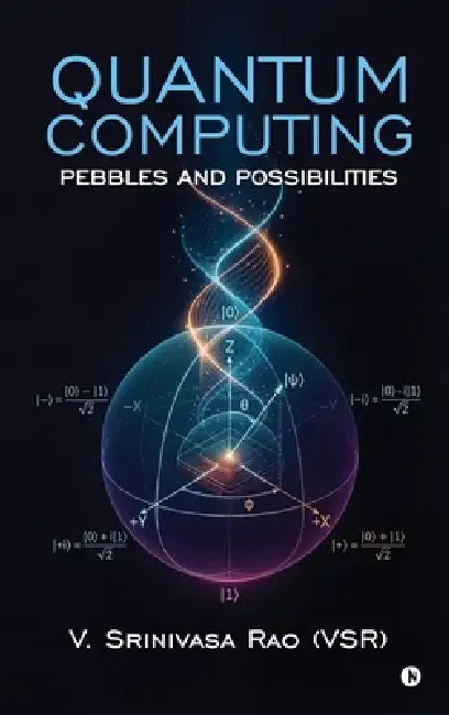 Quantum Computing: Pebbles and Possibilities by V Srinivasa Rao (Vsr)
