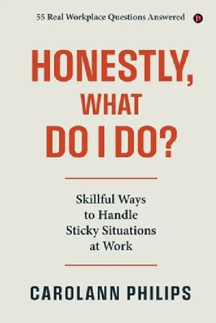 Honestly, What Do I Do?: Skillful Ways to Handle Sticky Situations at Work by Carolann Philips