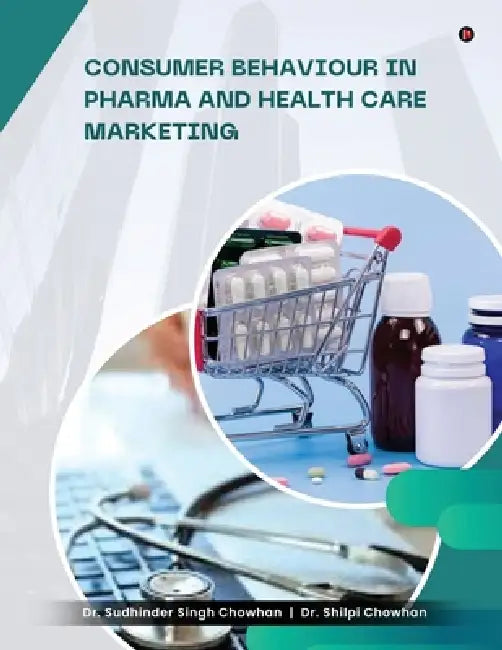 Consumer Behaviour in Pharma and Healthcare Marketing by Dr Sudhinder Singh Chowhan, Dr Shilpi Chowhan