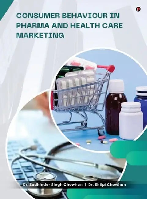 Consumer Behaviour in Pharma and Healthcare Marketing by Dr Sudhinder Singh Chowhan, Dr Shilpi Chowhan