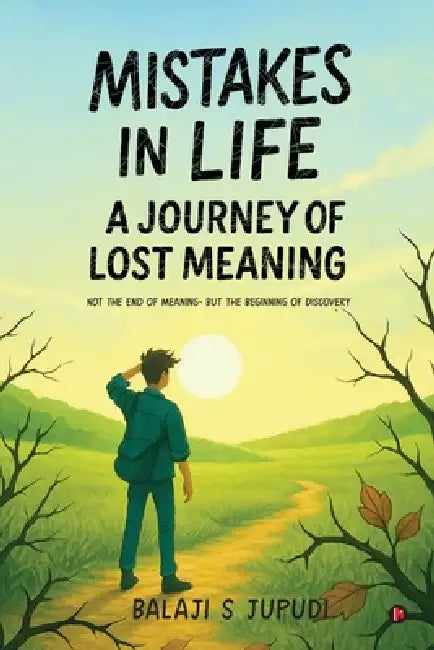 Mistakes in Life: A Journey of Lost Meaning by Balaji S Jupudi