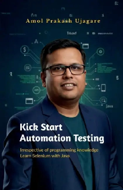 Kick Start Automation Testing: Irrespective of programming knowledge Learn Selenium with Java by Amol Ujagare