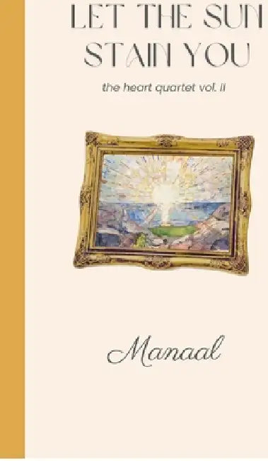 Let The Sun Stain You: The Heart Quartet II by Manaal