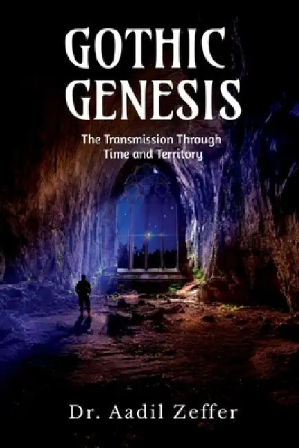 Gothic Genesis: The Transmission Through Time and Territory by Dr Aadil Zeffer