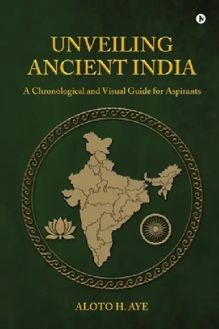 Unveiling Ancient India: A Chronological and Visual Guide for Aspirants by Aloto H Aye