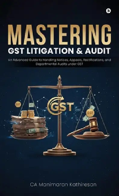 Mastering Gst Litigation and Audit: An Advanced Guide to Handling Notices, Appeals, Rectifications, and Departmental Audits Under GST by Ca Manimaran Kathiresan