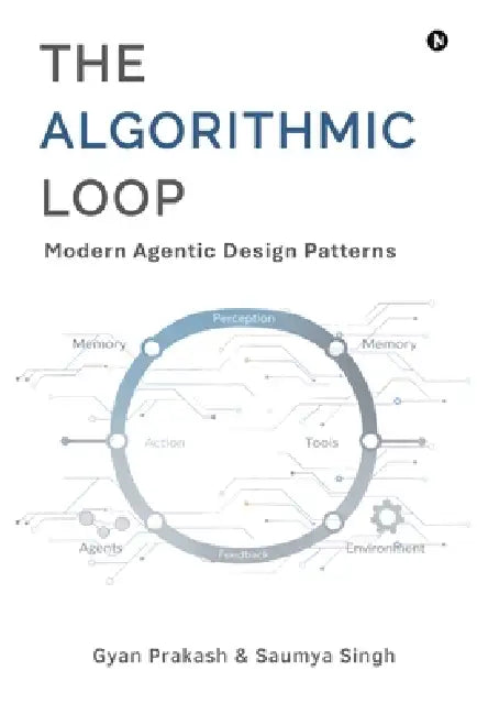The Algorithmic Loop: Modern Agentic Design Patterns by Gyan Prakash, Saumya Singh