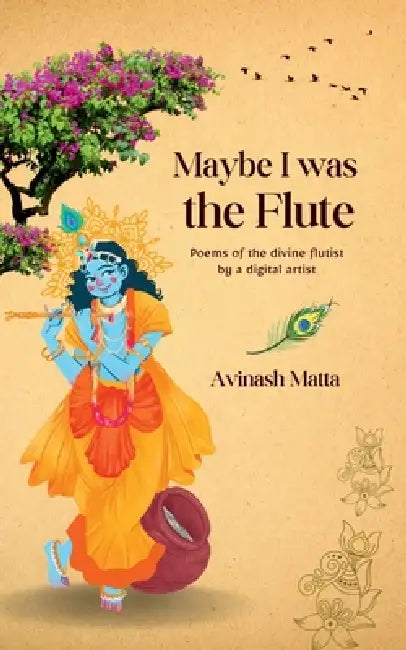 Maybe I was the Flute: Poems of the divine flutist by a digital artist by Avinash Matta