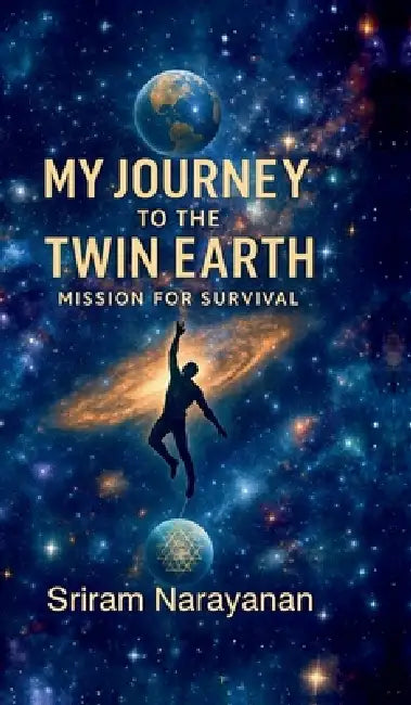 My Journey to the Twin Earth: Mission for Survival by Sriram Narayanan