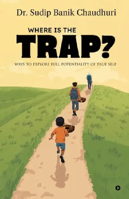 Where is the trap?: Ways to explore full potentiality of true self by Dr Sudip Banik Chaudhuri