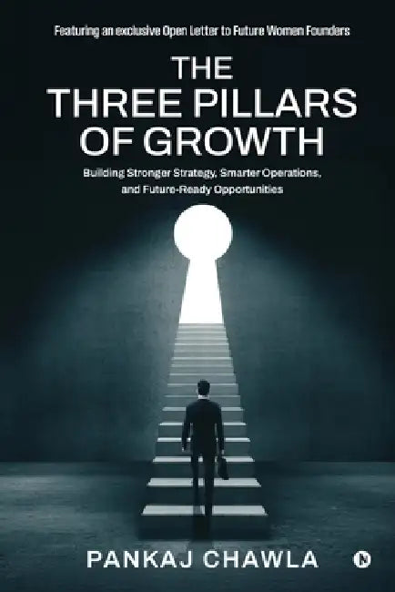 The Three Pillars of Growth: Building Stronger Strategy, Smarter Operations, and Future-Ready Opportunities by Pankaj Chawla