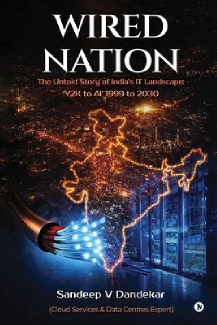 Wired Nation: The Untold Story of India's IT Landscape: 'Y2K to AI' 1999 to 2030 by Sandeep V Dandekar