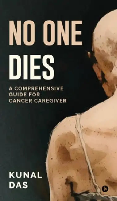 No One Dies: A Comprehensive Guide for Cancer Caregiver by Kunal Das