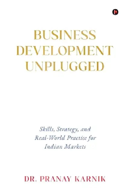 Business Development Unplugged: Skills, Strategy, and Real-World Practice for Indian Markets by Dr Pranay Karnik