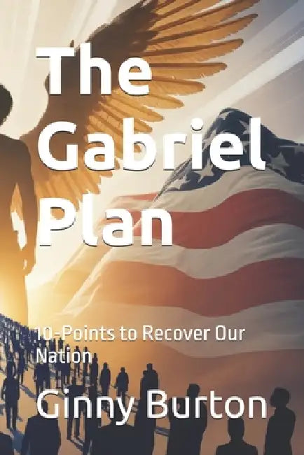 The Gabriel Plan: 10-Points to Recover Our Nation by Ginny Burton