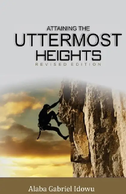 Attaining The Uttermost Heights by Alaba Gabriel Idowu