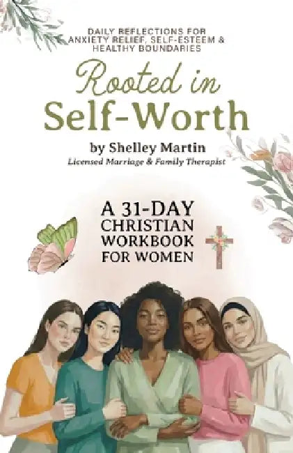 Rooted in Self Worth, A 31-Day Christian Workbook for Women Daily Reflections for Anxiety Relief, Self-Esteem, and Healthy Boundaries by Shelley Martin Lice Family Therapist