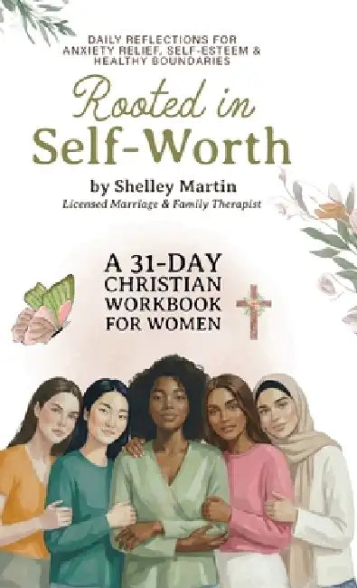 Rooted in Self Worth, A 31-Day Christian Workbook for Women Daily Reflections for Anxiety Relief, Self-Esteem, and Healthy Boundaries by Shelley Martin Lice Family Therapist