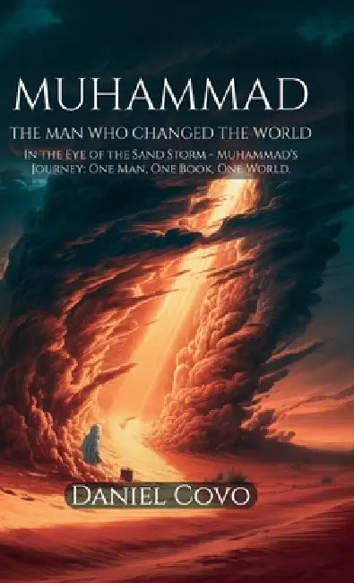 Muhammad: The Man Who Changed the World, In the Eye of the Sand Storm - Muhammad's Journey: One Man, One Book, One World by Daniel Covo