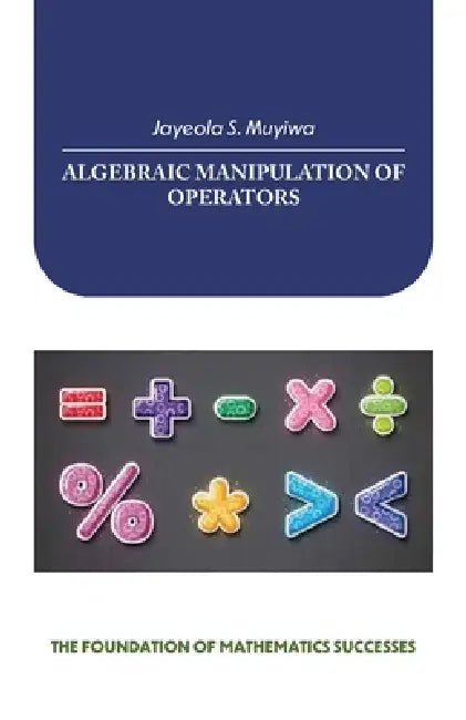 Algebraic Manipulation of Operators, the Foundation of Mathematics Successes by Jayeola S. Muyiwa