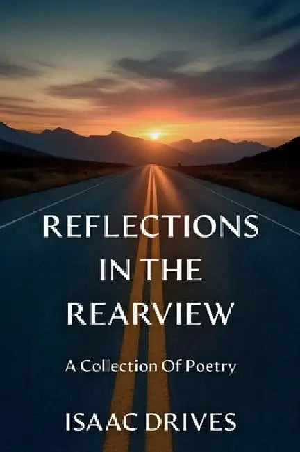 Reflections In The Rearview: A Collection Of Poetry by Isaac Drives