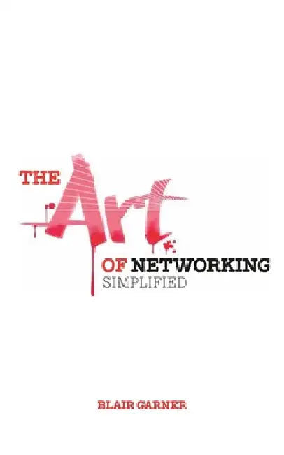 The Art of Networking, Simplified by Blair E. Garner