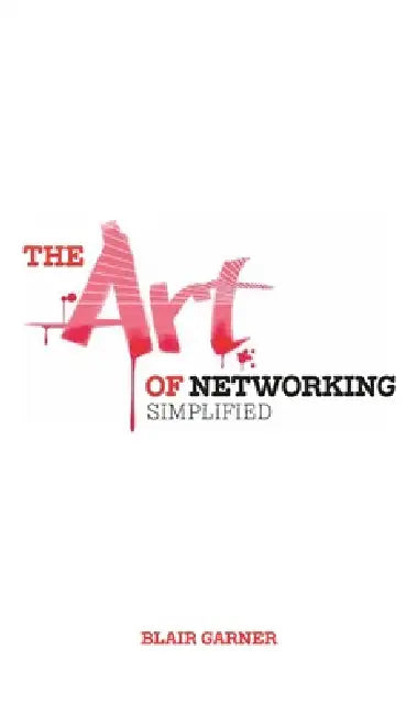 The Art of Networking, Simplified by Blair E. Garner