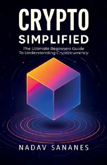 Crypto Simplified, The Ultimate Beginners Guide To Understanding Cryptocurrency by Nadav Sananes
