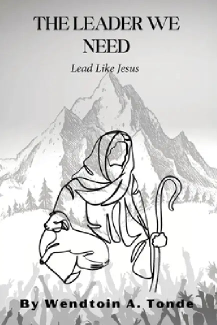 The Leader We Need, Lead like Jesus by Wendtoin A. Tonde