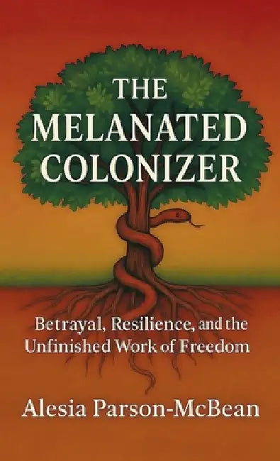 The Melanated Colonizer, Betrayal, Resilience, and the Unfinished Work of Freedom by Alesia Parson-McBean