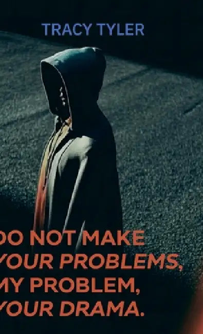 Do Not Make Your Problems, My Problem, Your Drama by Tracy Tyler